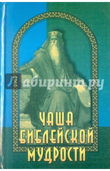 Чаша библейской мудрости. Крылатые слова из Ветхого и Нового Завета