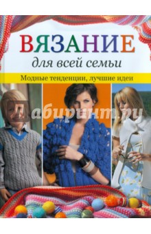 Вязание для всей семьи: Модные тенденции. Лучшие идеи