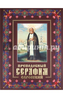 Преподобный Серафим Саровский: Жизнь, чудеса, святыни