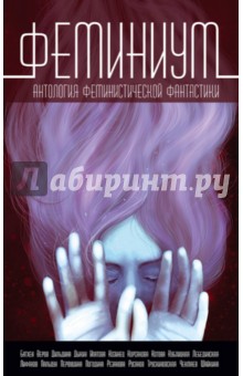 Феминиум. Антология феминистической фантастики