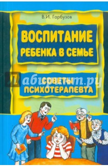 Воспитание ребенка в семье. Советы психотерапевта