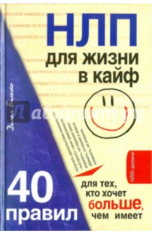 НЛП для жизни в кайф: 40 правил для тех, кто хочет больше, чем имеет