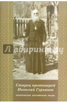 Старец протоиерей Николай Гурьянов. Жизнеописание, воспоминания, письма