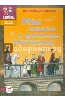 Мы живем в Древнем Новгороде: энциклопедия для детей