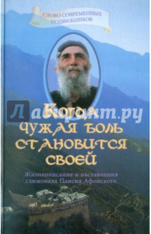 Когда чужая боль становится своей: Жизнеописание и наставление схимонаха Паисия Афонского