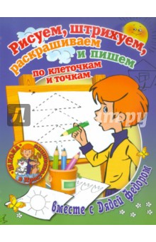 Рисуем, штрихуем, раскрашиваем и пишем по клеточкам и точкам вместе с Дядей Федором