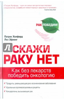 Скажи раку нет. Как без лекарств победить онкологию