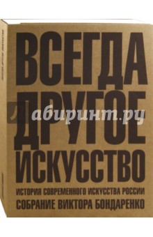 Всегда другое искусство. История современного искусства России. Собрание Виктора Бондаренко