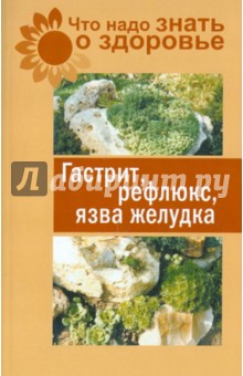 Что надо знать о здоровье. Гастрит, рефлюкс, язва желудка