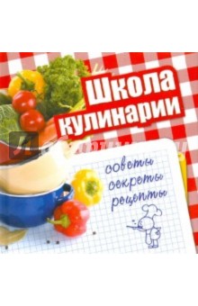 Школа кулинарии. Советы, секреты, рецепты