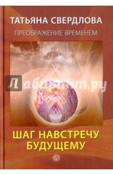 Шаг навстречу будущему. Послание идущему, или Как попросить, получить и принять Божественную помощь