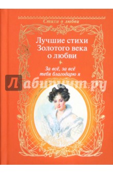 За всё, за всё тебя благодарю я...: Лучшие стихи Золотого века о любви