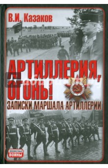 Артиллерия, огонь! Записки маршала артиллерии