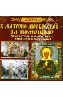 Путеводитель православного паломника. К Матроне Московской - за помощью