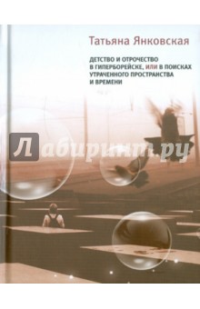 Детство и отрочество в Гиперборейске, или В поисках утраченного пространства и времени