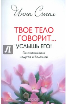 Твое тело говорит... Услышь его! Психосоматика недугов и болезней