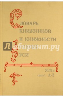 Словарь книжников и книжности Древней Руси. В 4-х ч. Часть 1. А-З