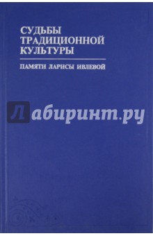 Судьбы традиционной культуры: Сборник статей и материалов памяти Ларисы Ивлевой