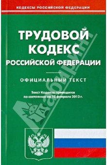 Трудовой кодекс Российской Федерации по состоянию на 15 февраля 2013 года