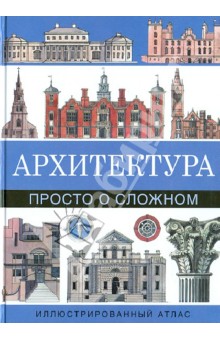 Архитектура. Просто о сложном. Иллюстрированный атлас