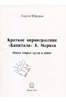 Краткое опровержение "Капитала" К. Маркса. Новая теория труда и денег