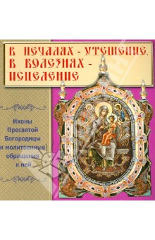 В печалях - Утешение, в болезнях - Исцеление