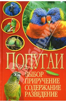 Попугаи. Выбор, приручение, содержание, разведение