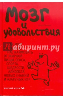 Мозг и удовольствия. Как мозг заставляет нас кайфовать от жирной пищи, секса, спорта, щедрости...