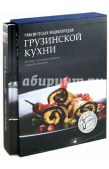 Практическая энциклопедия грузинской кухни. История, традиции, рассказы, рецепты