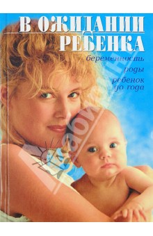 В ожидании ребенка. Беременность, роды, ребенок до года