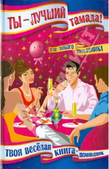 Ты - лучший тамада! Для любого праздника. Твоя веселая книга-помощник