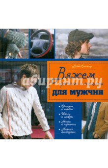 Крючком и спицами с любовью к сильному полу. 45 моделей, связанных специально для мужчин