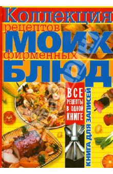 Коллекция рецептов моих фирменных блюд. Книга для записей кулинарных рецептов