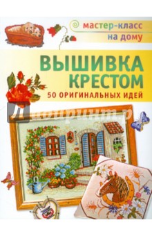 Вышивка крестом. 50 оригинальных идей