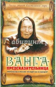 Ванга-предсказательница. Пророчества о России: что ждет нас в будущем?