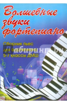 Волшебные звуки фортепиано. Сборник пьес для фортепиано. 5-7 классы ДМШ