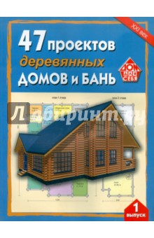 47 проектов деревянных домов и бань. Выпуск 1