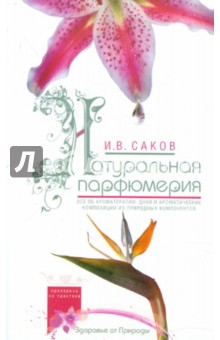 Натуральная парфюмерия. Все об ароматерапии: духи и ароматические композиции из природных компонент.