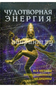 Чудотворная энергия: Все методы нетрадиционной медицины