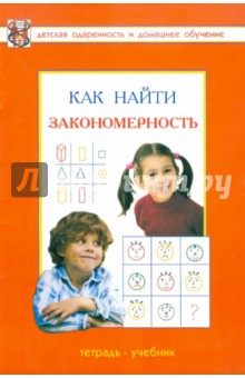 Как найти закономерность? Развивающая тетрадь для детей дошкольного и младшего школьного возраста