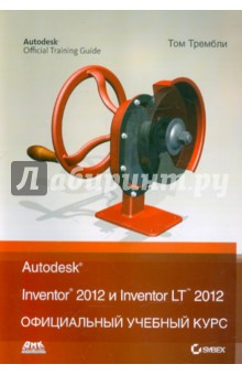 Autodesk Inventor 2012 и Inventor LT 2012. Официальный учебный курс