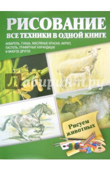 Рисуем животных. Акварель, гуашь, масляные краски, акрил, пастель, графитные карандаши и многое др.