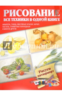 Рисуем натюрморт. Акварель, гуашь, масляные краски, акрил, пастель, графитные карандаши и многое др.