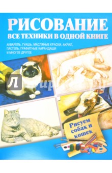 Рисуем собак и кошек. Акварель, гуашь, масляные краски, акрил, пастель, графитные карандаши и многое