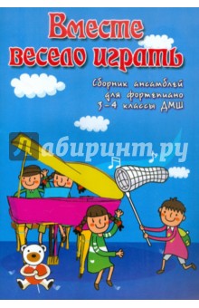 Вместе весело играть: Сборник ансамблей для фортепиано. 3-4 классы ДМШ: Учебно-методическое пособие