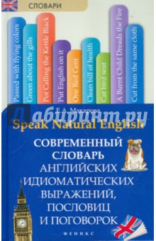 Speak Natural English: современный словарь английских идиоматических выражений, пословиц и поговорок