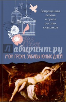 Мои грехи, забавы юных дней. Запрещенная поэзия и проза русских классиков
