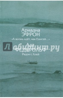 "А жизнь идет, как Енисей...". Туруханская ссылка: из писем, стихов, рассказов, записей