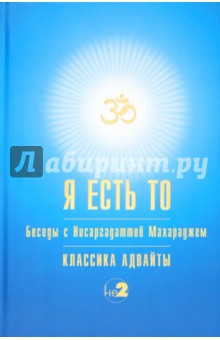 Я есть То. Беседы с Нисаргадаттой Махараджем. Классика Адвайты