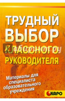 Трудный выбор классного руководителя. Методическое пособие по организации воспитательной деятельн.